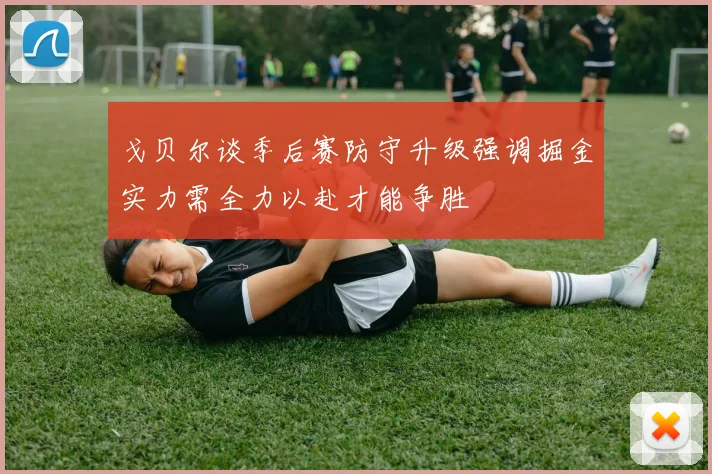 戈贝尔谈季后赛防守升级强调掘金实力需全力以赴才能争胜