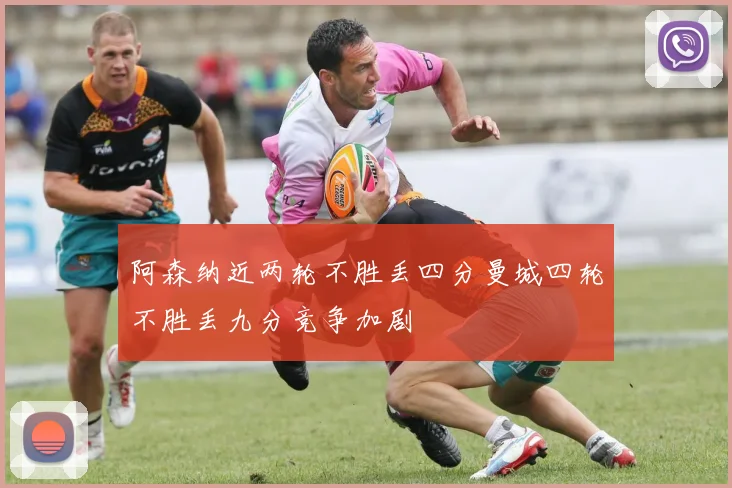 阿森纳近两轮不胜丢四分曼城四轮不胜丢九分竞争加剧