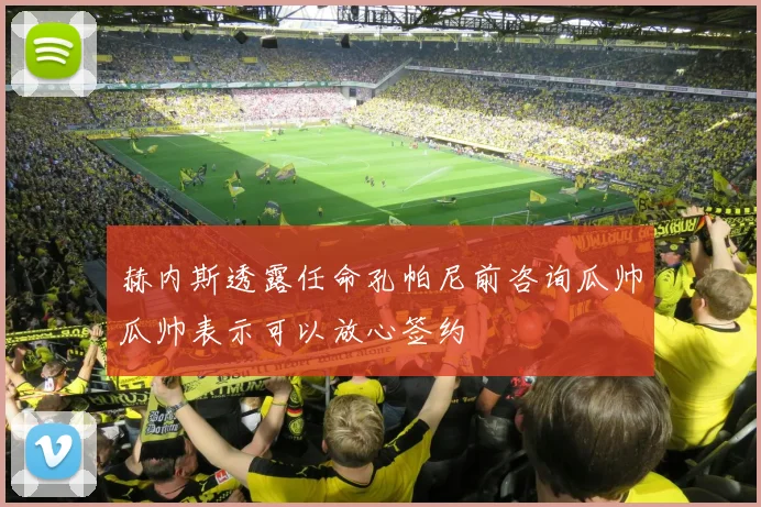 赫内斯透露任命孔帕尼前咨询瓜帅瓜帅表示可以放心签约