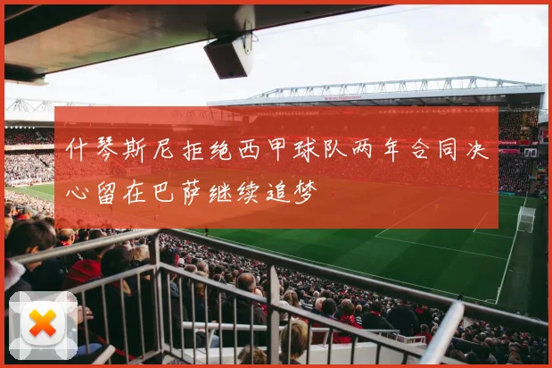 什琴斯尼拒绝西甲球队两年合同决心留在巴萨继续追梦