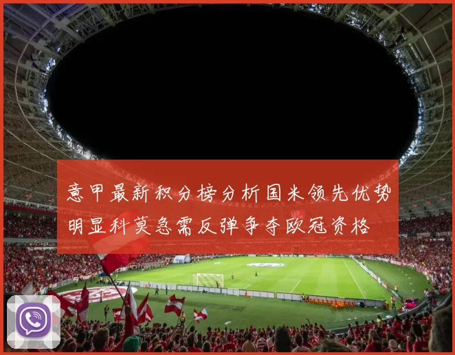 意甲最新积分榜分析国米领先优势明显科莫急需反弹争夺欧冠资格