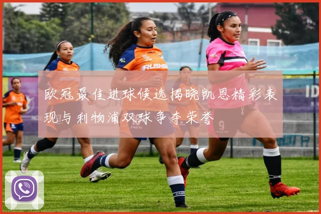欧冠最佳进球候选揭晓凯恩精彩表现与利物浦双球争夺荣誉