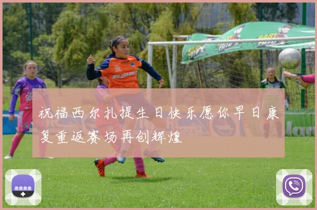 祝福西尔扎提生日快乐愿你早日康复重返赛场再创辉煌