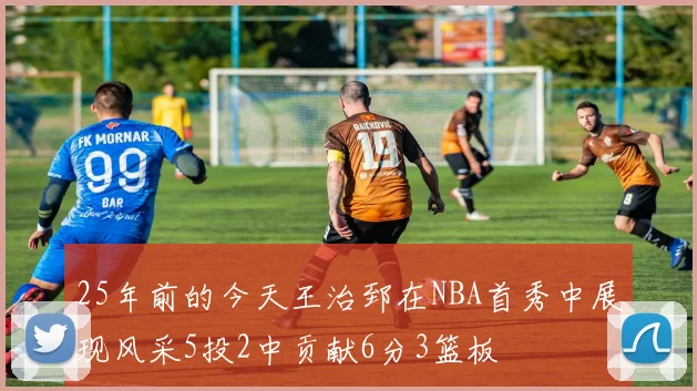 25年前的今天王治郅在NBA首秀中展现风采5投2中贡献6分3篮板
