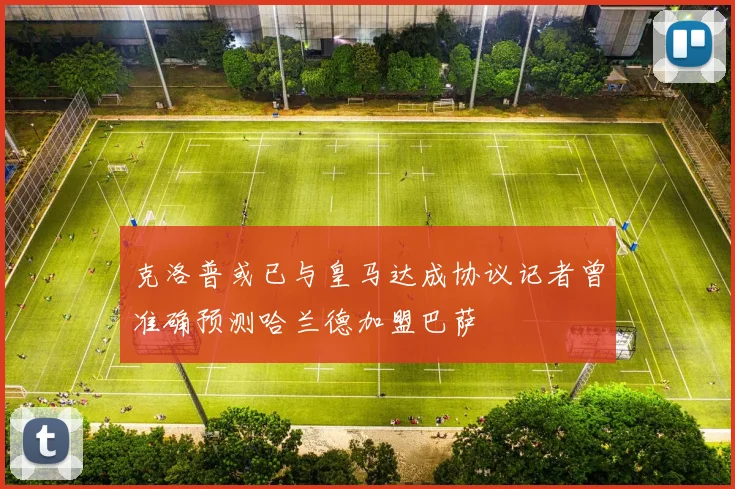 克洛普或已与皇马达成协议记者曾准确预测哈兰德加盟巴萨