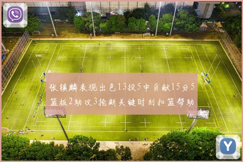 张镇麟表现出色13投5中贡献15分5篮板2助攻3抢断关键时刻扣篮帮助球队赢得比赛